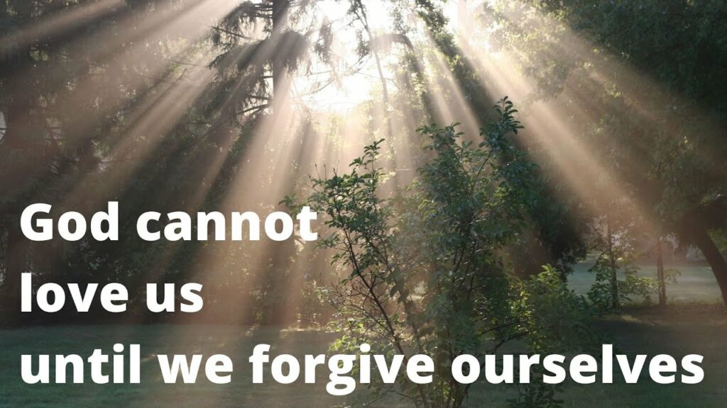 God Cannot Love Us Until We Forgive Ourselves